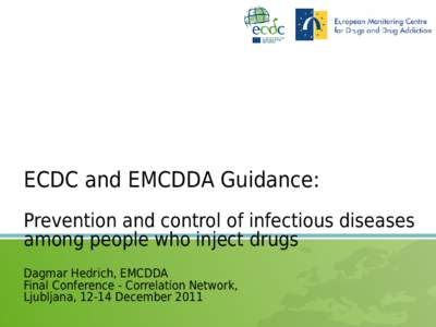 ECDC and EMCDDA Guidance: Prevention and control of infectious diseases among people who inject drugs Dagmar Hedrich, EMCDDA Final Conference - Correlation Network, Ljubljana, 12-14 December 2011
