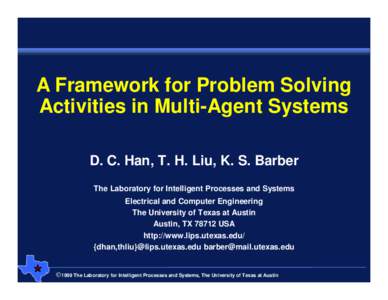 A Framework for Problem Solving Activities in Multi-Agent Systems D. C. Han, T. H. Liu, K. S. Barber The Laboratory for Intelligent Processes and Systems Electrical and Computer Engineering The University of Texas at Aus