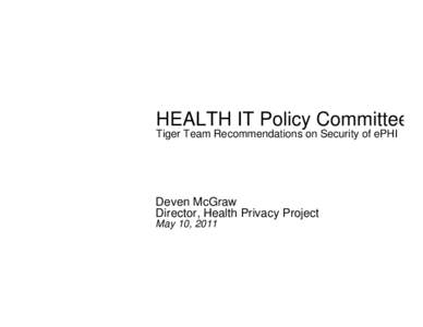 HEALTH IT Policy Committee Tiger Team Recommendations on Security of ePHI Deven McGraw Director, Health Privacy Project May 10, 2011