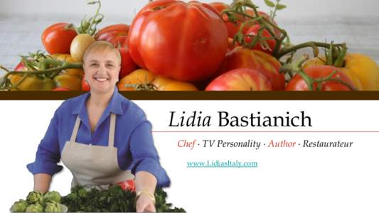 Lidia Bastianich Chef ∙ TV Personality ∙ Author ∙ Restaurateur www.LidiasItaly.com Lidia’s brand extensions