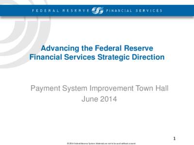 Advancing the Federal Reserve Financial Services Strategic Direction Payment System Improvement Town Hall June 2014