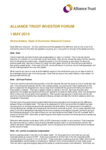 ALLIANCE TRUST INVESTOR FORUM 1 MAY 2014 Shona Dobbie, Head of Economic Research Centre Good afternoon everyone. As Evan said there are three speakers this afternoon and my role is just to try and set the scene for the o