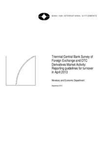 Triennial Central Bank Survey of Foreign Exchange and OTC Derivatives Market Activity: Reporting guidelines for turnover in April 2013 Monetary and Economic Department