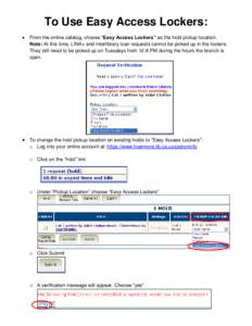 To Use Easy Access Lockers:  From the online catalog, choose “Easy Access Lockers” as the hold pickup location. Note: At this time, LINK+ and Interlibrary loan requests cannot be picked up in the lockers. They sti