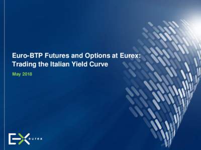 Euro-BTP Futures and Options at Eurex: Trading the Italian Yield Curve May 2018 May 2018