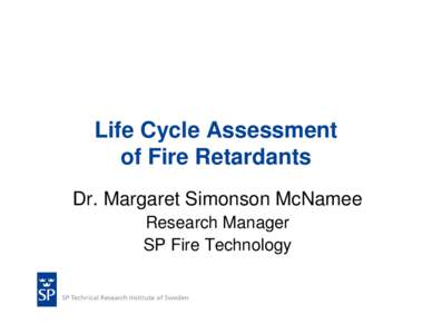 Life Cycle Assessment of Fire Retardants Dr. Margaret Simonson McNamee Research Manager SP Fire Technology