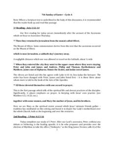 7th Sunday of Easter – Cycle A Note: Where a Scripture text is underlined in the body of this discussion, it is recommended that the reader look up and read that passage. 1st Reading - Acts 1:12-14 Our first reading fo