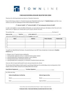 PURCHASER REFERRAL REWARD REGISTRATION FORM Thank you for referring someone you know to a Townline Community. If your referral buys a home in a Townline Community (“New Referred Purchaser”), Townline Homes would like