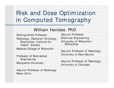 Risk and Dose Optimization in Computed Tomography William Hendee, PhD Distinguished Professor Radiology, Radiation Oncology, Biophysics, Institute for