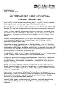 MEDIA RELEASE Friday 14 January, 2005 NEW VICTORIAN THREAT TO BEAT SOUTH AUSTRALIA TO CHANNEL DREDGING ‘FIRST’ South Australia is under renewed pressure not to lose out to Victoria in the race to dredge a