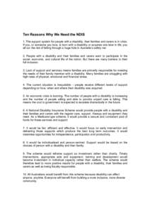 Ten Reasons Why We Need the NDIS 1. The support system for people with a disability, their families and carers is in crisis. If you, or someone you love, is born with a disability or acquires one later in life, you all r