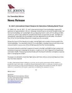 For Immediate Release  News Release St. John’s International Airport Reopens for Operations Following Bomb Threat ST. JOHN’S, NL, June 26, 2015 – St. John’s International Airport Terminal Building reopened for op