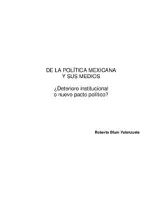 DE LA POLÍTICA MEXICANA Y SUS MEDIOS ¿Deterioro institucional o nuevo pacto político?  Roberto Blum Valenzuela