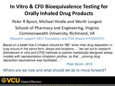 In Vitro & CFD Bioequivalence Testing for Orally Inhaled Drug Products Peter R Byron, Michael Hindle and Worth Longest Schools of Pharmacy and Engineering, Virginia Commonwealth University, Richmond, VA Research support: