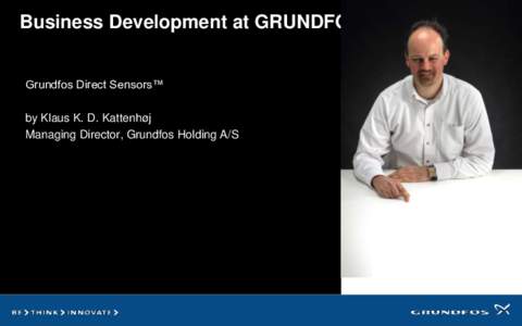 Business Development at GRUNDFOS Grundfos Direct Sensors™ by Klaus K. D. Kattenhøj Managing Director, Grundfos Holding A/S  Business Development at GRUNDFOS: