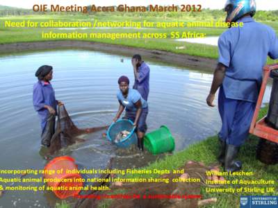 OIE Meeting Accra Ghana March 2012 Need for collaboration /networking for aquatic animal disease information management across SS Africa: Incorporating range of individuals including Fisheries Depts and William Leschen