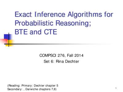 Exact Inference Algorithms for Probabilistic Reasoning; BTE and CTE COMPSCI 276, Fall 2014 Set 6: Rina Dechter