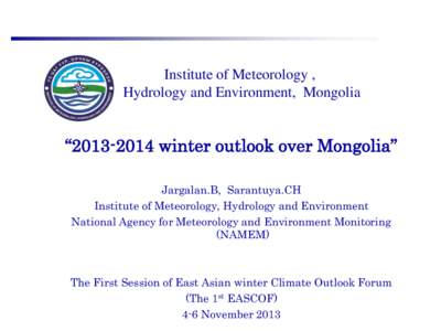 Institute of Meteorology , Hydrology and Environment, Mongolia “[removed]winter outlook over Mongolia” Jargalan.B, Sarantuya.CH Institute of Meteorology, Hydrology and Environment