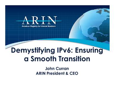 Demystifying IPv6: Ensuring a Smooth Transition John Curran ARIN President & CEO  Quick History of the Internet Protocol