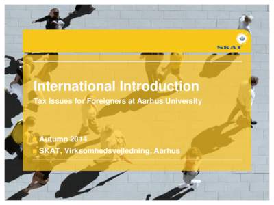 International Introduction Tax Issues for Foreigners at Aarhus University Autumn 2014 SKAT, Virksomhedsvejledning, Aarhus