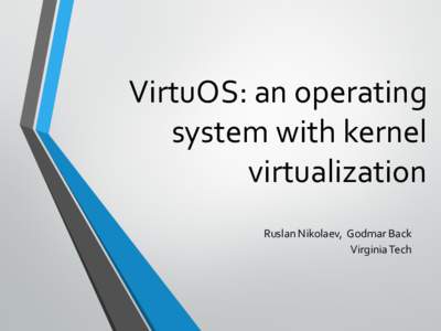 VirtuOS: an operating system with kernel virtualization Ruslan Nikolaev, Godmar Back Virginia Tech
