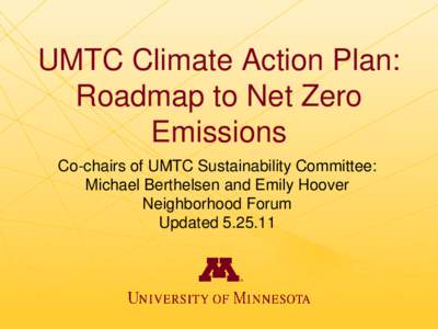 UMTC Climate Action Plan: Roadmap to Net Zero Emissions Co-chairs of UMTC Sustainability Committee: Michael Berthelsen and Emily Hoover Neighborhood Forum