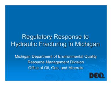 Regulatory Response to Hydraulic Fracturing in Michigan Michigan Department of Environmental Quality Resource Management Division Office of Oil, Gas, and Minerals