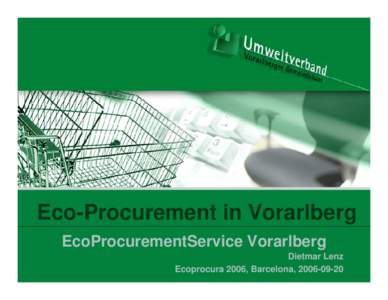 Eco-Procurement in Vorarlberg EcoProcurementService Vorarlberg Dietmar Lenz Ecoprocura 2006, Barcelona,   Umweltverband Vorarlberg