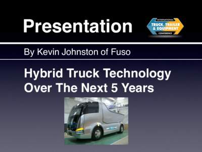 Presentation! By Kevin Johnston of Fuso! Hybrid Truck Technology  Over The Next 5 Years !