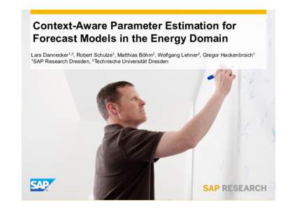 Context-Aware Parameter Estimation for Forecast Models in the Energy Domain Lars Dannecker1,2, Robert Schulze1, Matthias Böhm2, Wolfgang Lehner2, Gregor Hackenbroich1 1SAP Research Dresden, 2Technische Universität Dres