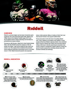 OVERVIEW Riddell is a premier designer and developer of protective sports equipment. Part of the Easton-Bell Sports family, Riddell is the Official Helmet of the National Football League (NFL®) and the recognized leader