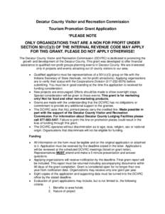 Decatur County Visitor and Recreation Commission Tourism Promotion Grant Application *PLEASE NOTE ONLY ORGANIZATIONS THAT ARE A NON FOR PROFIT UNDER SECTION 501(C)(3) OF THE INTERNAL REVENUE CODE MAY APPLY FOR THIS GRANT