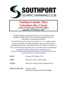 Southport Junior Meet Valentines Day Classic LONG COURSE QUALIFYING MEET Saturday 14h February, 2015 Southport Olympic Swimming Club invites you to attend the 2015 Southport Junior Meet. It is a recognized qualifying mee