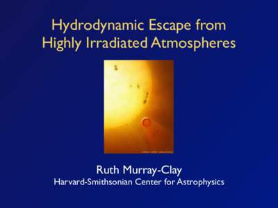 Hydrodynamic Escape from Highly Irradiated Atmospheres Ruth Murray-Clay  Harvard-Smithsonian Center for Astrophysics
