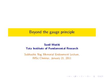 Beyond the gauge principle Sunil Mukhi Tata Institute of Fundamental Research Subhashis Nag Memorial Endowment Lecture, IMSc Chennai, January 21, 2011