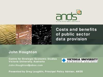 Costs and benefits of public sector data provision John Houghton Centre for Strategic Economic Studies Victoria University, Australia