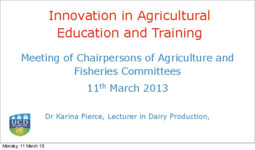 Innovation in Agricultural Education and Training Meeting of Chairpersons of Agriculture and Fisheries Committees 11th March 2013 Dr Karina Pierce, Lecturer in Dairy Production,