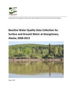 Prepared by the Georgetown Tribal Council with funding from the Environmental Protection Agency  Baseline Water Quality Data Collection for Surface and Ground Water at Georgetown, Alaska; [removed]