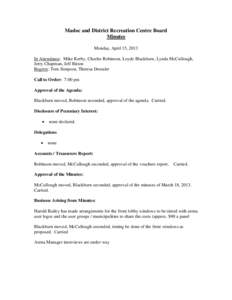 Madoc and District Recreation Centre Board Minutes Monday, April 15, 2013 In Attendance: Mike Kerby, Charles Robinson, Loyde Blackburn, Lynda McCullough, Jerry Chapman, Jeff Bitton Regrets: Tom Simpson, Theresa Dostaler