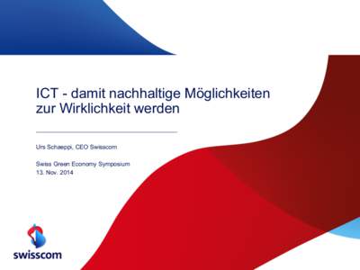 ICT - damit nachhaltige Möglichkeiten zur Wirklichkeit werden Urs Schaeppi, CEO Swisscom Swiss Green Economy Symposium 13. Nov. 2014