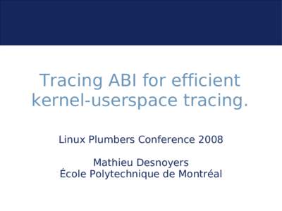 Tracing ABI for efficient kernel-userspace tracing. Linux Plumbers Conference 2008 Mathieu Desnoyers École Polytechnique de Montréal