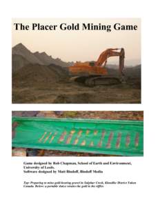 The Placer Gold Mining Game  Game designed by Rob Chapman, School of Earth and Environment, University of Leeds. Software designed by Matt Bindoff, Bindoff Media Top: Preparing to mine gold-bearing gravel in Sulphur Cree