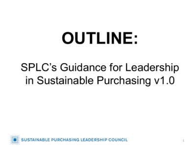 OUTLINE: SPLC’s Guidance for Leadership in Sustainable Purchasing v1.0 1	
  