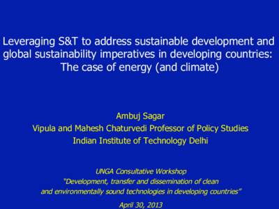 Leveraging S&T to address sustainable development and global sustainability imperatives in developing countries: The case of energy (and climate) Ambuj Sagar Vipula and Mahesh Chaturvedi Professor of Policy Studies