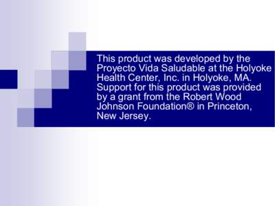 This product was developed by the  Proyecto Vida Saludable at the Holyoke  Health Center, Inc. in Holyoke, MA.  Support for this product was provided  by a grant from the Robert Wood  Johns