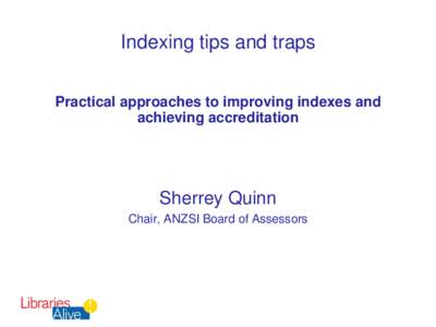 Indexing tips and traps Practical approaches to improving indexes and achieving accreditation Sherrey Quinn Chair, ANZSI Board of Assessors