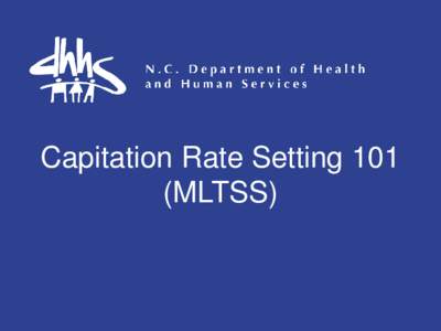 Capitation Rate Setting 101 (MLTSS) Capitation Rate Setting Goals • Actuarially sound • Base on actual costs in absence of