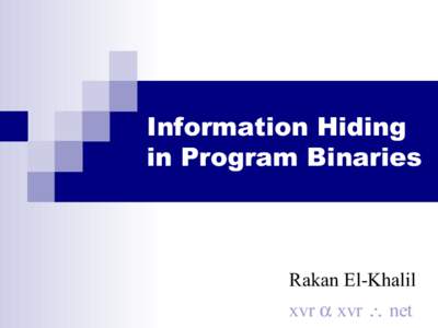 Information Hiding in Program Binaries Rakan El-Khalil xvr α xvr ∴ net