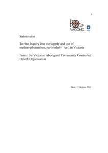 1  Submission To: the Inquiry into the supply and use of methamphetamines, particularly ‘Ice’, in Victoria From: the Victorian Aboriginal Community Controlled