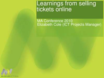 Learnings from selling tickets online MA Conference 2010 Elizabeth Cole (ICT Projects Manager)  Agenda